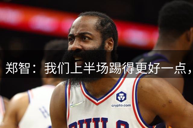 郑智：我们上半场踢得更好一点，但是下半场天津队的决心更足