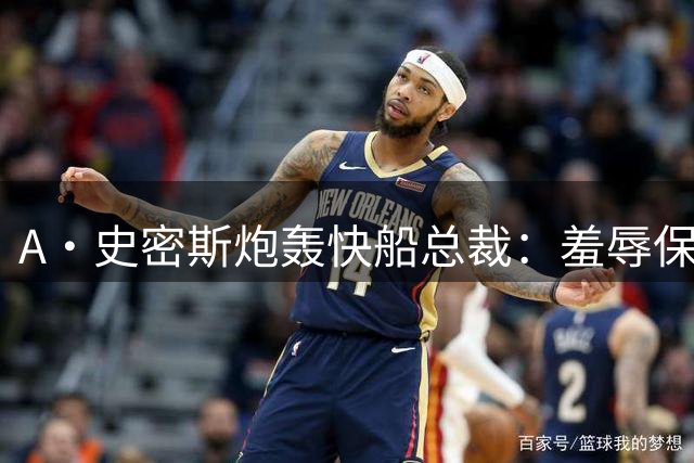 A·史密斯炮轰快船总裁：羞辱保罗事件曝光 伦纳德暗箱操作更恶劣